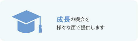 成長の機会を様々な面で提供します